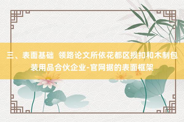 三、表面基础  领路论文所依花都区损扣和木制包装用品合伙企业-官网据的表面框架